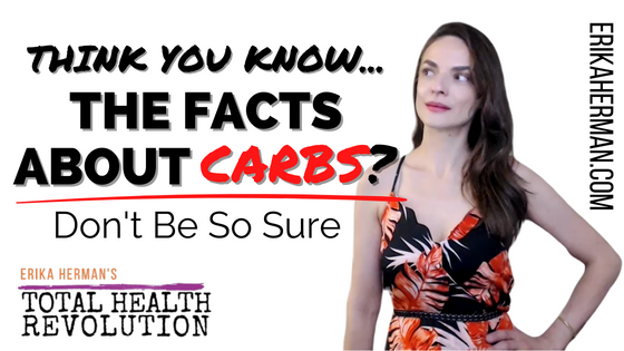Think You Know The Facts About Carbs? Don’t Be So Sure | Erika Herman | TOTAL HEALTH REVOLUTION®