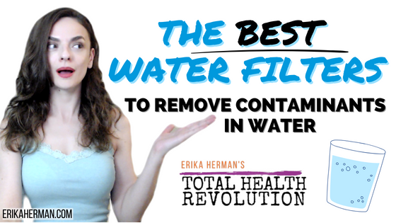 The Best Water Filters to Remove Contaminants In Water | Erika Herman | TOTAL HEALTH REVOLUTION® | ErikaHerman.com